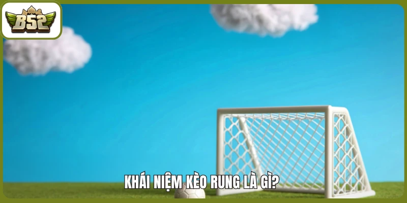 Khái niệm kèo rung là gì? 