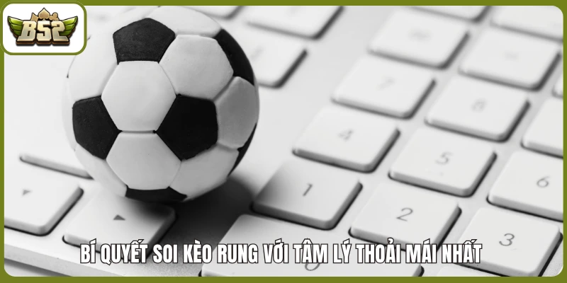 Bí quyết soi kèo rung với tâm lý thoải mái nhất