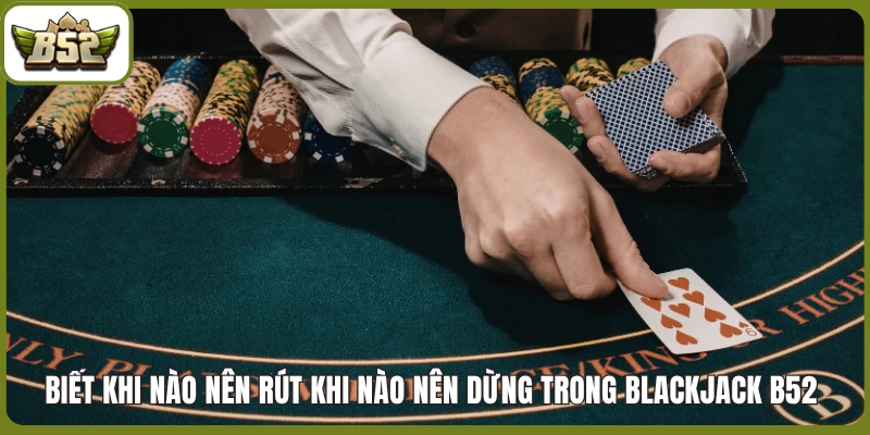 Biết khi nào nên rút khi nào nên dừng trong Blackjack B52