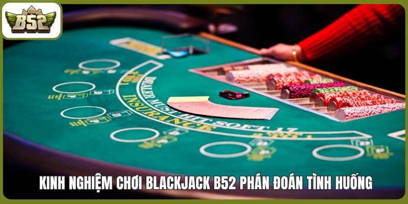  Kinh nghiệm chơi Blackjack B52 phán đoán tình huống