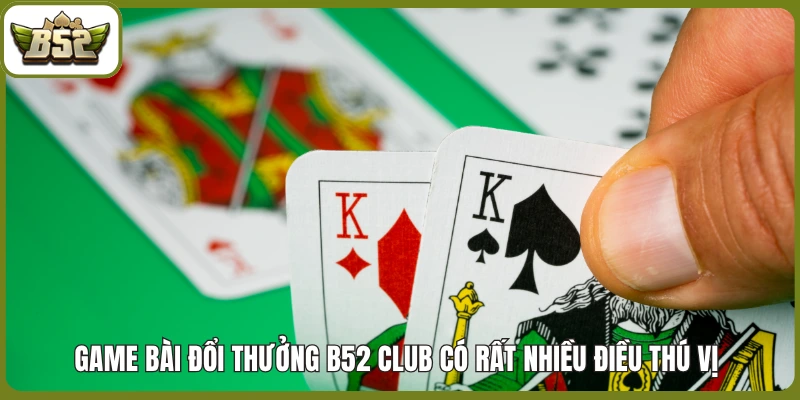 Game Bài đổi thưởng B52 club có rất nhiều điều thú vị