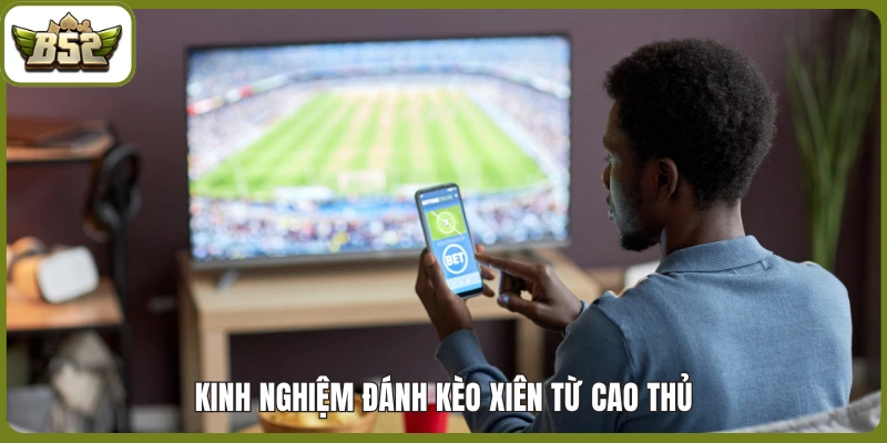 Kinh nghiệm đánh kèo xiên từ cao thủ
