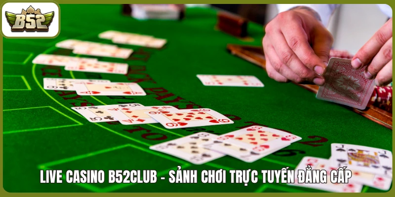 Live Casino B52club - Sảnh chơi trực tuyến đẳng cấp 