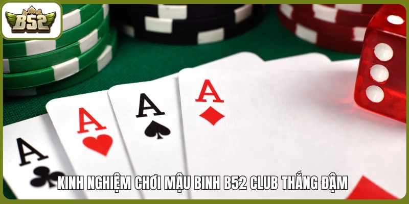 Kinh nghiệm chơi Mậu Binh B52 club thắng đậm 