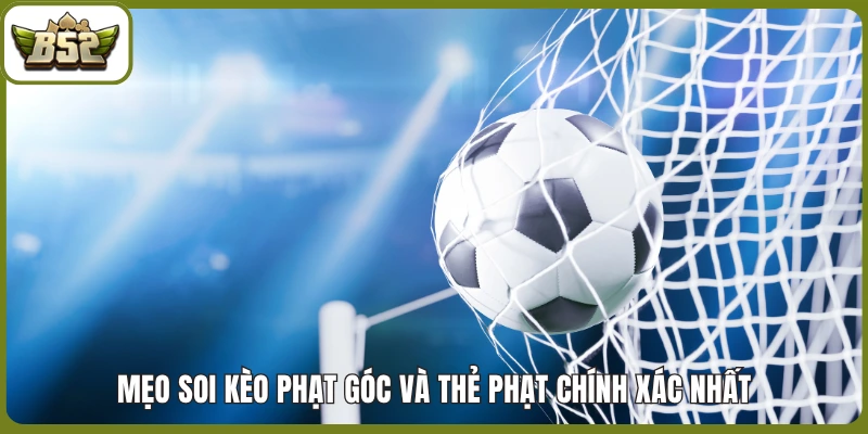Mẹo soi kèo phạt góc và thẻ phạt chính xác nhất