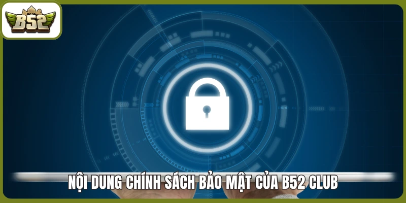 Nội dung Chính sách bảo mật của B52 club