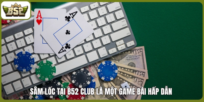 Sâm Lốc tại B52 Club là một game bài hấp dẫn 