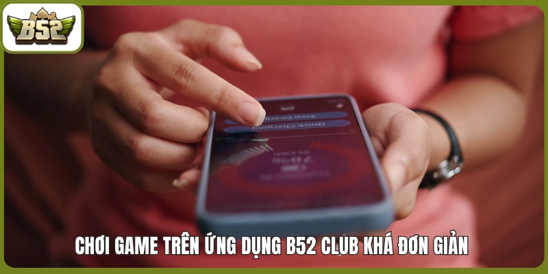 Chơi game trên ứng dụng B52 club khá đơn giản 