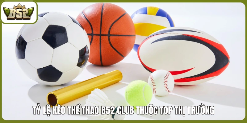 Tỷ lệ kèo thể thao B52 club thuộc top thị trường