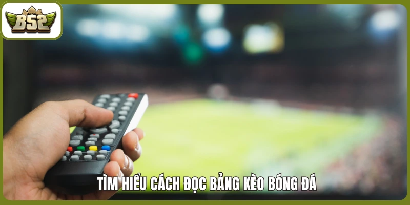 Tìm hiểu cách đọc bảng kèo bóng đá