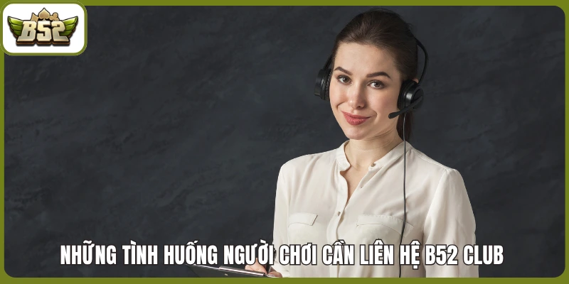 Những tình huống người chơi cần liên hệ B52 club