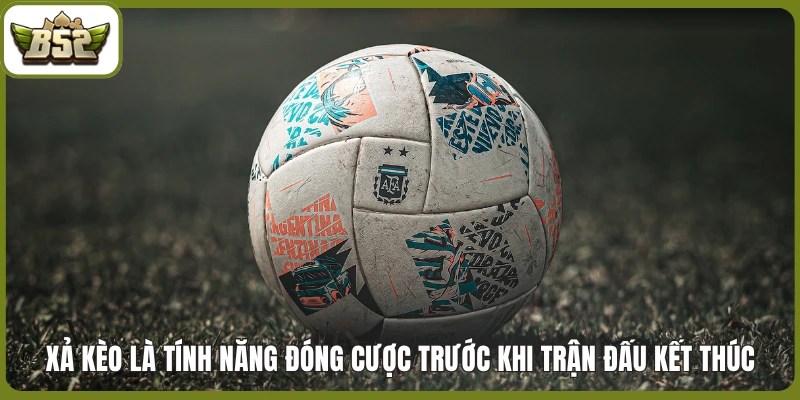 Xả kèo là tính năng đóng cược trước khi trận đấu kết thúc